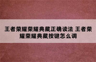 王者荣耀荣耀典藏正确读法 王者荣耀荣耀典藏按键怎么调